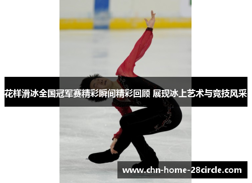 花样滑冰全国冠军赛精彩瞬间精彩回顾 展现冰上艺术与竞技风采 花样滑冰全国冠军赛精彩瞬间精彩回顾 展现冰上艺术与竞技风采