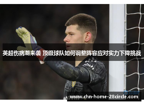 英超伤病潮来袭 顶级球队如何调整阵容应对实力下降挑战 英超伤病潮来袭 顶级球队如何调整阵容应对实力下降挑战