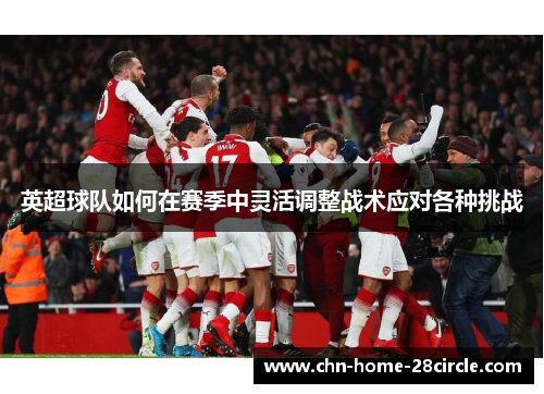 英超球队如何在赛季中灵活调整战术应对各种挑战 英超球队如何在赛季中灵活调整战术应对各种挑战