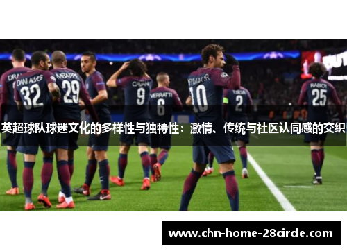 英超球队球迷文化的多样性与独特性:激情、传统与社区认同感的交织 英超球队球迷文化的多样性与独特性:激情、传统与社区认同感的交织
