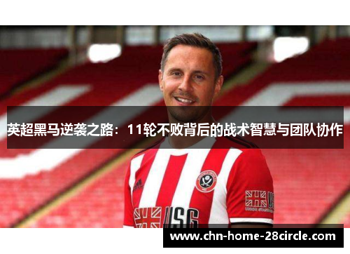 英超黑马逆袭之路:11轮不败背后的战术智慧与团队协作 英超黑马逆袭之路:11轮不败背后的战术智慧与团队协作
