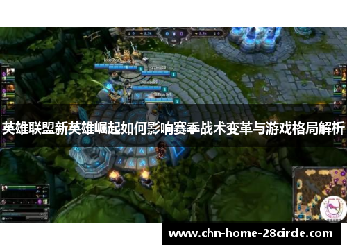 英雄联盟新英雄崛起如何影响赛季战术变革与游戏格局解析 英雄联盟新英雄崛起如何影响赛季战术变革与游戏格局解析