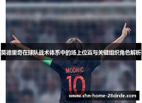 莫德里奇在球队战术体系中的场上位置与关键组织角色解析 莫德里奇在球队战术体系中的场上位置与关键组织角色解析