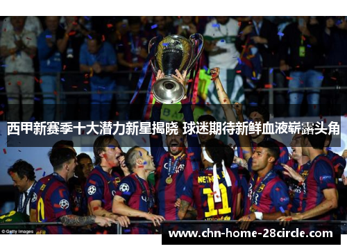 西甲新赛季十大潜力新星揭晓 球迷期待新鲜血液崭露头角 西甲新赛季十大潜力新星揭晓 球迷期待新鲜血液崭露头角