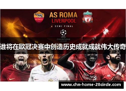 谁将在欧冠决赛中创造历史成就成就伟大传奇 谁将在欧冠决赛中创造历史成就成就伟大传奇
