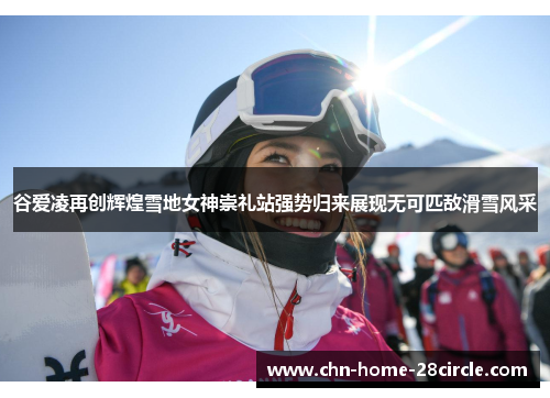 谷爱凌再创辉煌雪地女神崇礼站强势归来展现无可匹敌滑雪风采 谷爱凌再创辉煌雪地女神崇礼站强势归来展现无可匹敌滑雪风采