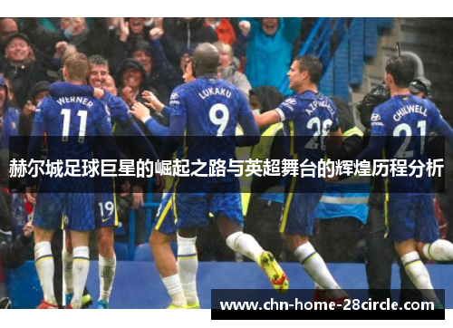 赫尔城足球巨星的崛起之路与英超舞台的辉煌历程分析 赫尔城足球巨星的崛起之路与英超舞台的辉煌历程分析