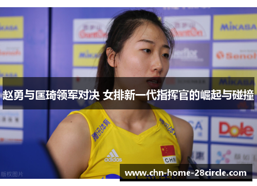 赵勇与匡琦领军对决 女排新一代指挥官的崛起与碰撞 赵勇与匡琦领军对决 女排新一代指挥官的崛起与碰撞