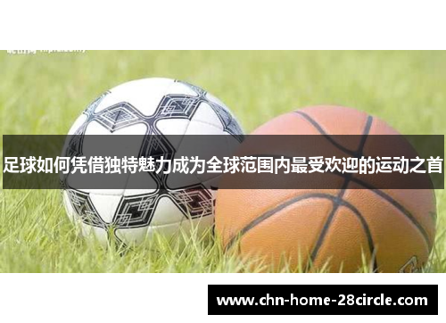 足球如何凭借独特魅力成为全球范围内最受欢迎的运动之首 足球如何凭借独特魅力成为全球范围内最受欢迎的运动之首