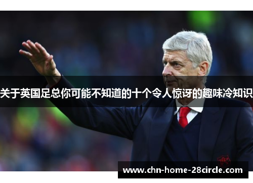 关于英国足总你可能不知道的十个令人惊讶的趣味冷知识 关于英国足总你可能不知道的十个令人惊讶的趣味冷知识