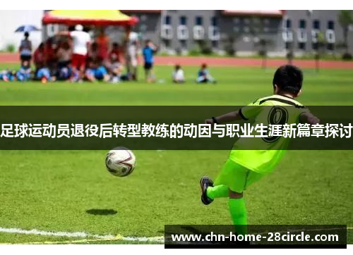 足球运动员退役后转型教练的动因与职业生涯新篇章探讨 足球运动员退役后转型教练的动因与职业生涯新篇章探讨