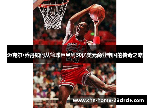 迈克尔·乔丹如何从篮球巨星到30亿美元商业帝国的传奇之路 迈克尔·乔丹如何从篮球巨星到30亿美元商业帝国的传奇之路