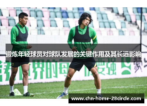 锻炼年轻球员对球队发展的关键作用及其长远影响 锻炼年轻球员对球队发展的关键作用及其长远影响