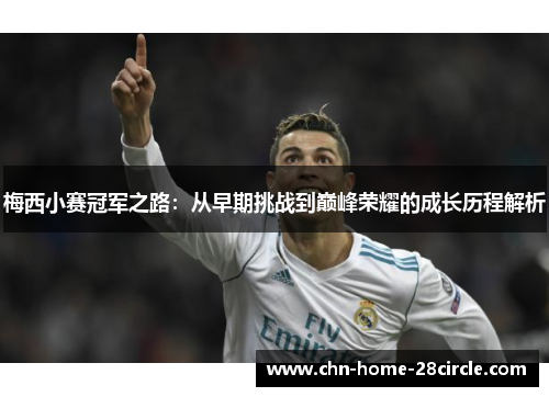 梅西小赛冠军之路:从早期挑战到巅峰荣耀的成长历程解析 梅西小赛冠军之路:从早期挑战到巅峰荣耀的成长历程解析