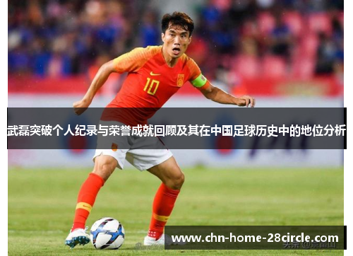 武磊突破个人纪录与荣誉成就回顾及其在中国足球历史中的地位分析 武磊突破个人纪录与荣誉成就回顾及其在中国足球历史中的地位分析