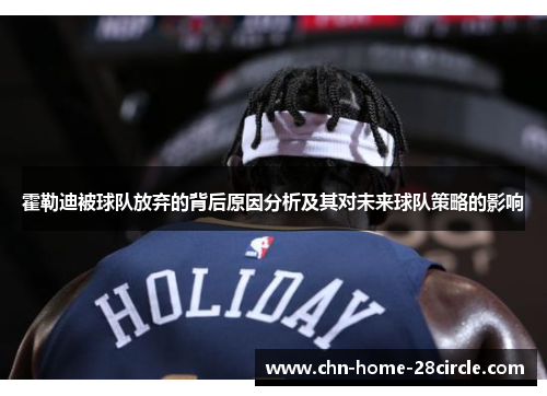 霍勒迪被球队放弃的背后原因分析及其对未来球队策略的影响