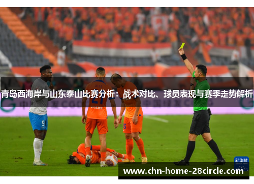 青岛西海岸与山东泰山比赛分析：战术对比、球员表现与赛季走势解析