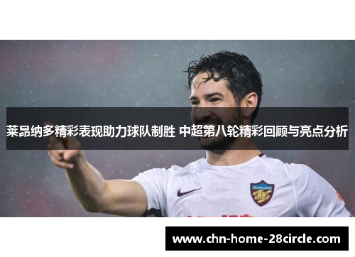莱昂纳多精彩表现助力球队制胜 中超第八轮精彩回顾与亮点分析