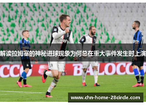 解读拉姆塞的神秘进球现象为何总在重大事件发生时上演