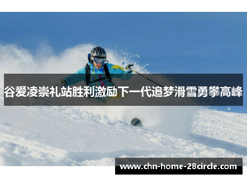 谷爱凌崇礼站胜利激励下一代追梦滑雪勇攀高峰