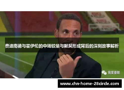 费迪南德与霍伊伦的中场较量与默契形成背后的深刻故事解析