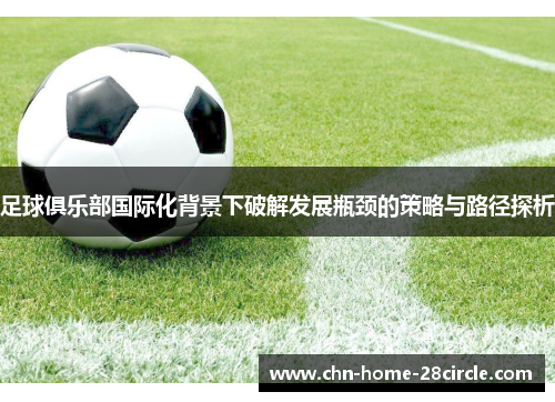 足球俱乐部国际化背景下破解发展瓶颈的策略与路径探析 足球俱乐部国际化背景下破解发展瓶颈的策略与路径探析