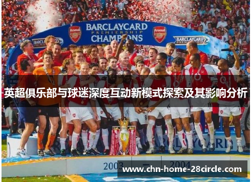 英超俱乐部与球迷深度互动新模式探索及其影响分析 英超俱乐部与球迷深度互动新模式探索及其影响分析