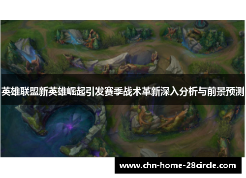 英雄联盟新英雄崛起引发赛季战术革新深入分析与前景预测