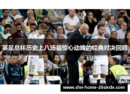 英足总杯历史上八场最惊心动魄的经典对决回顾