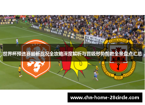 世界杯预选赛最新战况全攻略深度解析与晋级形势前瞻全景盘点汇总