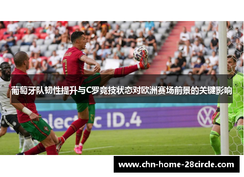 葡萄牙队韧性提升与C罗竞技状态对欧洲赛场前景的关键影响
