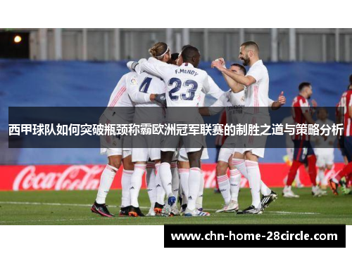 西甲球队如何突破瓶颈称霸欧洲冠军联赛的制胜之道与策略分析