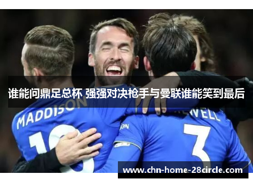 谁能问鼎足总杯 强强对决枪手与曼联谁能笑到最后
