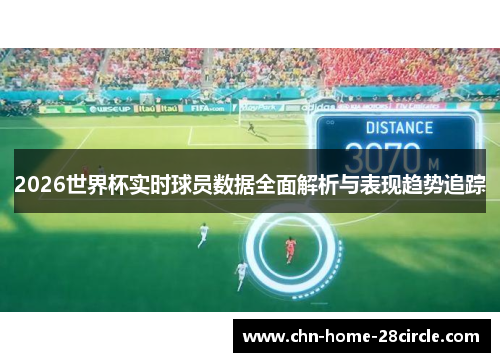 2026世界杯实时球员数据全面解析与表现趋势追踪