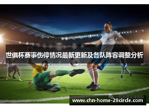 世俱杯赛事伤停情况最新更新及各队阵容调整分析