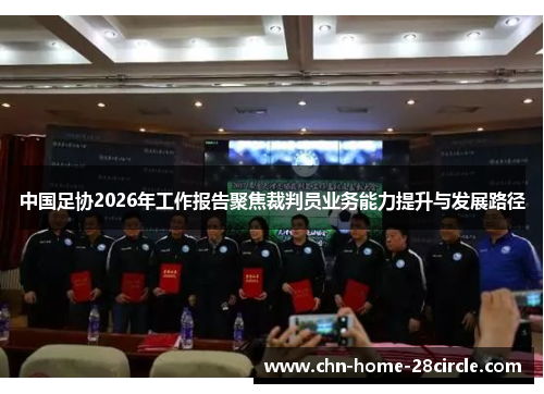 中国足协2026年工作报告聚焦裁判员业务能力提升与发展路径