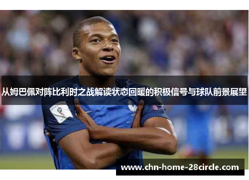 从姆巴佩对阵比利时之战解读状态回暖的积极信号与球队前景展望