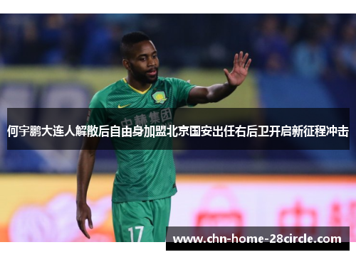 何宇鹏大连人解散后自由身加盟北京国安出任右后卫开启新征程冲击