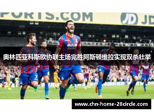 奥林匹亚科斯欧协联主场完胜阿斯顿维拉实现双杀壮举 奥林匹亚科斯欧协联主场完胜阿斯顿维拉实现双杀壮举