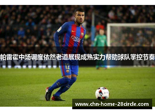 帕雷霍中场调度依然老道展现成熟实力帮助球队掌控节奏