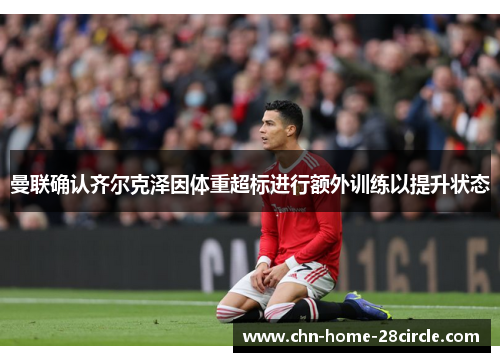 曼联确认齐尔克泽因体重超标进行额外训练以提升状态
