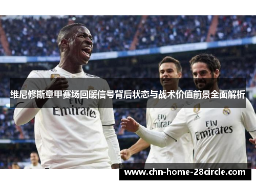 维尼修斯意甲赛场回暖信号背后状态与战术价值前景全面解析