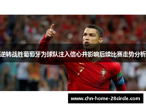 逆转战胜葡萄牙为球队注入信心并影响后续比赛走势分析