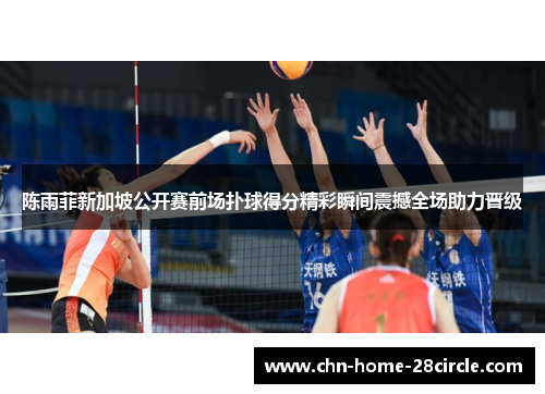 陈雨菲新加坡公开赛前场扑球得分精彩瞬间震撼全场助力晋级