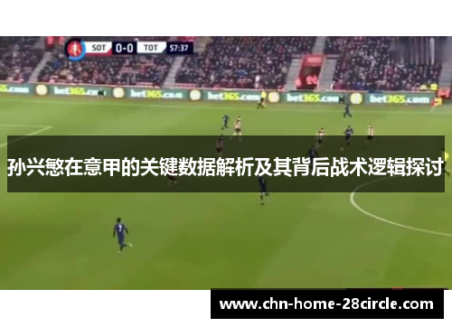 孙兴慜在意甲的关键数据解析及其背后战术逻辑探讨