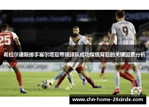希拉尔德斯接手塞尔塔后带领球队成功保级背后的关键因素分析